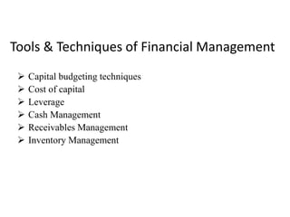 Tools & Techniques of Financial Management
 Capital budgeting techniques
 Cost of capital
 Leverage
 Cash Management
 Receivables Management
 Inventory Management
 