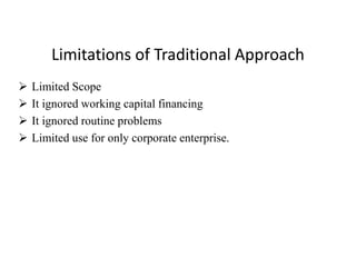 Limitations of Traditional Approach
 Limited Scope
 It ignored working capital financing
 It ignored routine problems
 Limited use for only corporate enterprise.
 