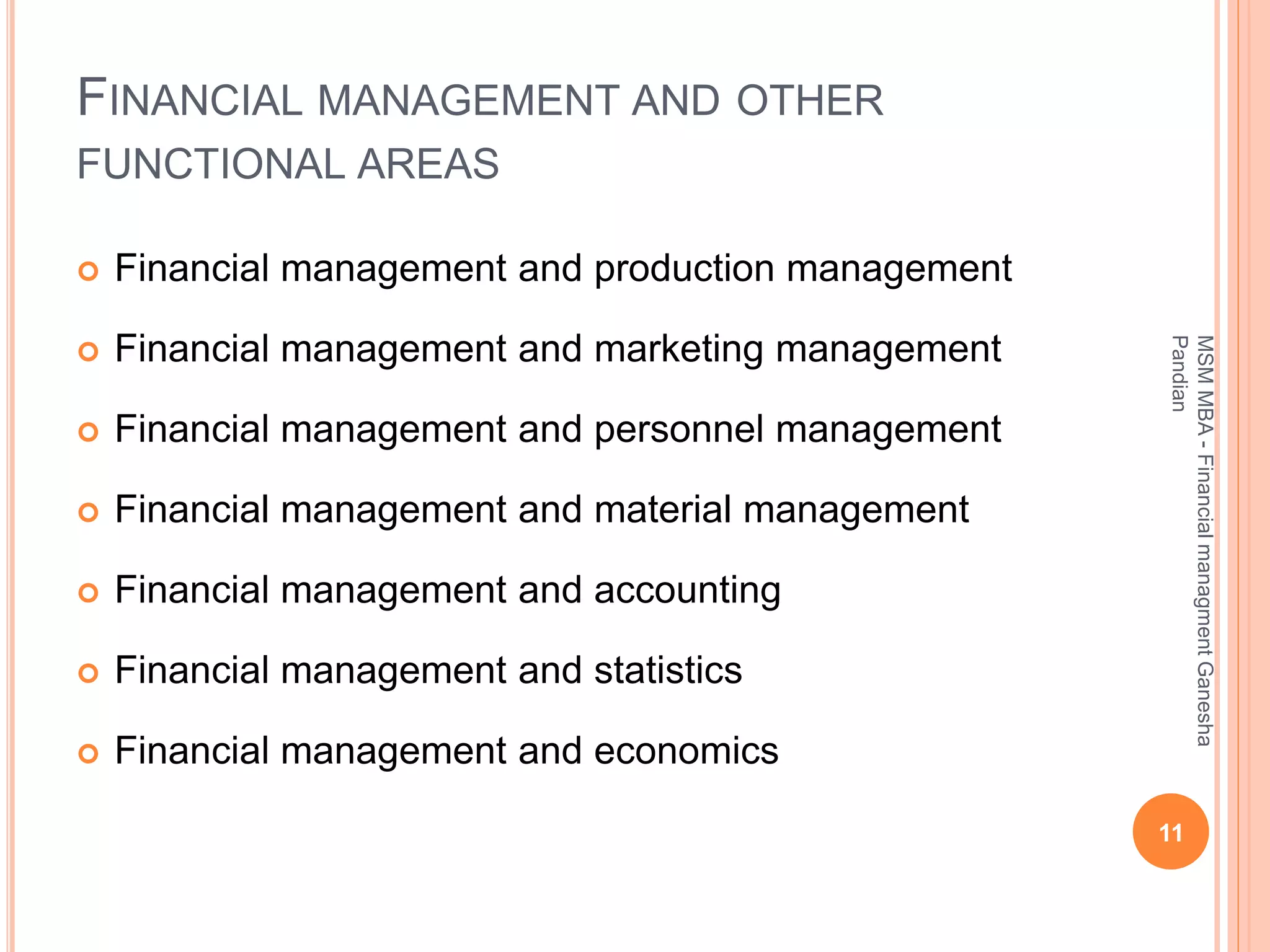 FINANCIAL MANAGEMENT AND OTHER
FUNCTIONAL AREAS
 Financial management and production management
 Financial management and marketing management
 Financial management and personnel management
 Financial management and material management
 Financial management and accounting
 Financial management and statistics
 Financial management and economics
11
MSMMBA-FinancialmanagmentGanesha
Pandian
 