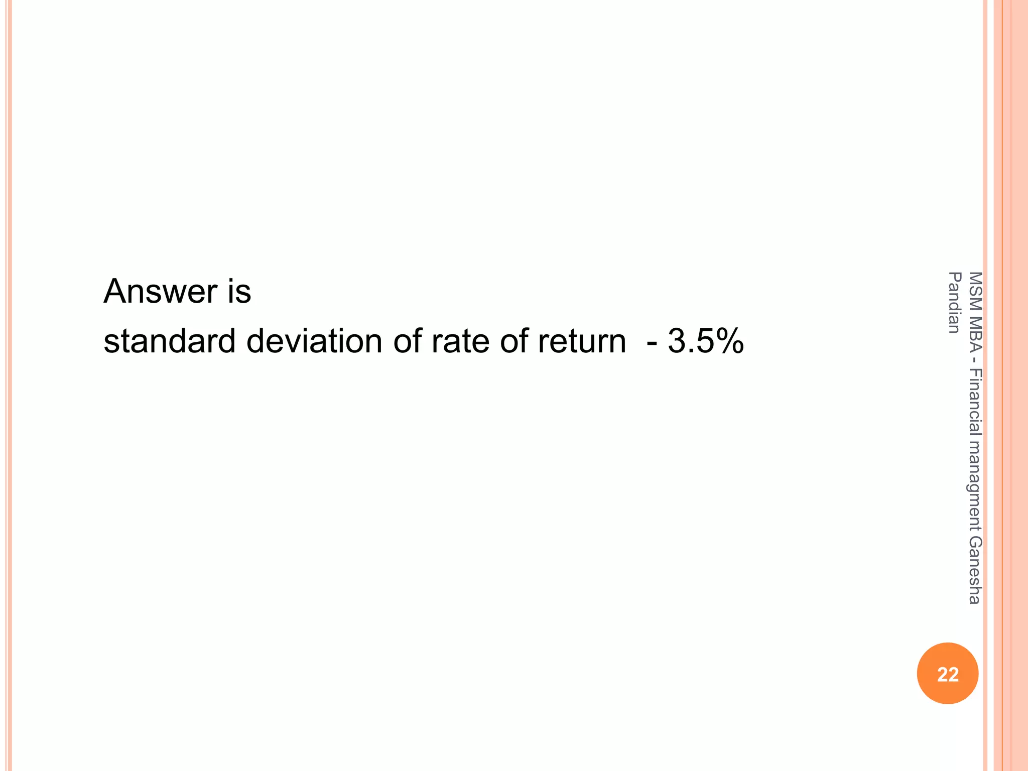 Answer is
standard deviation of rate of return - 3.5%
22
MSMMBA-FinancialmanagmentGanesha
Pandian
 