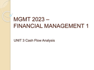 MGMT 2023 –
FINANCIAL MANAGEMENT 1
UNIT 3 Cash Flow Analysis
 