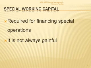 SPECIAL WORKING CAPITAL
Required for financing special
operations
It is not always gainful
MSM MBA Financial Management -
Ganesha Pandian
17
 