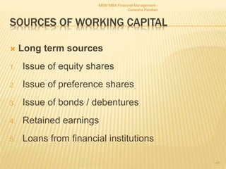 SOURCES OF WORKING CAPITAL
 Long term sources
1. Issue of equity shares
2. Issue of preference shares
3. Issue of bonds / debentures
4. Retained earnings
5. Loans from financial institutions
MSM MBA Financial Management -
Ganesha Pandian
41
 