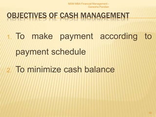 OBJECTIVES OF CASH MANAGEMENT
1. To make payment according to
payment schedule
2. To minimize cash balance
MSM MBA Financial Management -
Ganesha Pandian
50
 