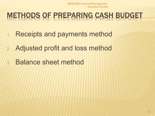 METHODS OF PREPARING CASH BUDGET
1. Receipts and payments method
2. Adjusted profit and loss method
3. Balance sheet method
MSM MBA Financial Management -
Ganesha Pandian
53
 