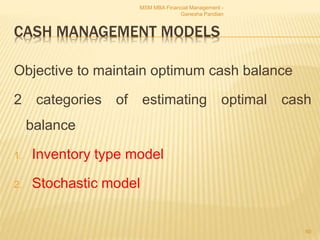CASH MANAGEMENT MODELS
Objective to maintain optimum cash balance
2 categories of estimating optimal cash
balance
1. Inventory type model
2. Stochastic model
MSM MBA Financial Management -
Ganesha Pandian
60
 