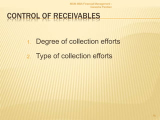 CONTROL OF RECEIVABLES
1. Degree of collection efforts
2. Type of collection efforts
MSM MBA Financial Management -
Ganesha Pandian
76
 