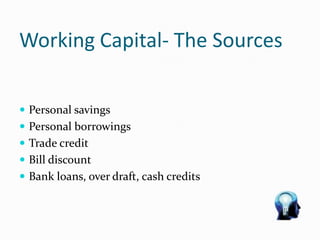 Working Capital- The Sources
 Personal savings
 Personal borrowings
 Trade credit
 Bill discount
 Bank loans, over draft, cash credits
 