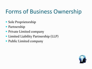 Forms of Business Ownership
 Sole Proprietorship
 Partnership
 Private Limited company
 Limited Liability Partnership (LLP)
 Public Limited company
 