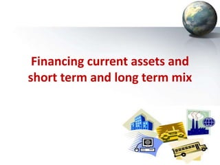 Financing current assets and
short term and long term mix
 