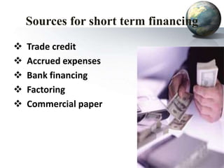 Sources for short term financing
 Trade credit
 Accrued expenses
 Bank financing
 Factoring
 Commercial paper
 