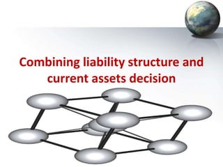 Combining liability structure and
current assets decision
 