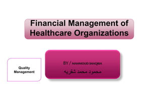 Financial Management of
Healthcare Organizations
BY / MAHMOUDSHAQRIA
‫شقريه‬ ‫محمد‬ ‫محمود‬
Quality
Management
 