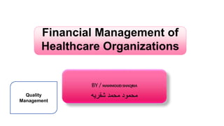 Financial Management of
Healthcare Organizations
BY / MAHMOUDSHAQRIA
‫شقريه‬ ‫محمد‬ ‫محمود‬Quality
Management
1
 