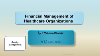 Financial Management of
Healthcare Organizations
By / MahmoudShaqria
‫شقريه‬ ‫محمد‬ ‫محمود‬
Mahmoud shaqria 1
Quality
Management
 