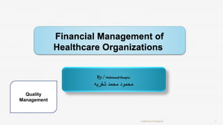 Financial Management of
Healthcare Organizations
By / Mahmoud Shaqria
‫شقريه‬ ‫محمد‬ ‫محمود‬
mahmoud shaqria 1
Quality
Management
 