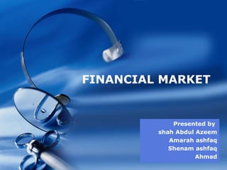 Company LOGO
FINANCIAL MARKET
Presented by
shah Abdul Azeem
Amarah ashfaq
Shenam ashfaq
Ahmad
 