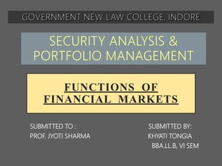 FUNCTIONS OF
FINANCIAL MARKETS
SUBMITTED TO : SUBMITTED BY:
PROF. JYOTI SHARMA KHYATI TONGIA
BBA.LL.B, VI SEM
 