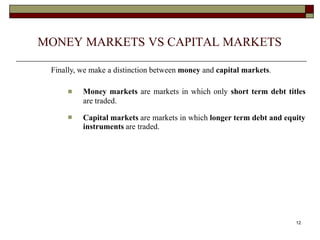 12
MONEY MARKETS VS CAPITAL MARKETS
Finally, we make a distinction between money and capital markets.
 Money markets are ...