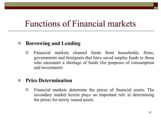 22
Functions of Financial markets
 Borrowing and Lending
 Financial markets channel funds from households, firms,
govern...