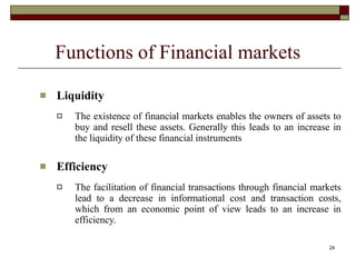 24
Functions of Financial markets
 Liquidity
 The existence of financial markets enables the owners of assets to
buy and...