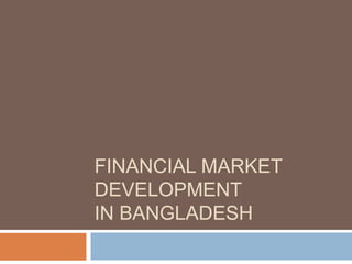 FINANCIAL MARKET
DEVELOPMENT
IN BANGLADESH
 