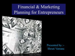 Financial & Marketing
Planning for Entrepreneurs




                 Presented by :-
                 Shruti Vatrana
 