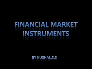 Financial market instruments By Kushal.s.s 