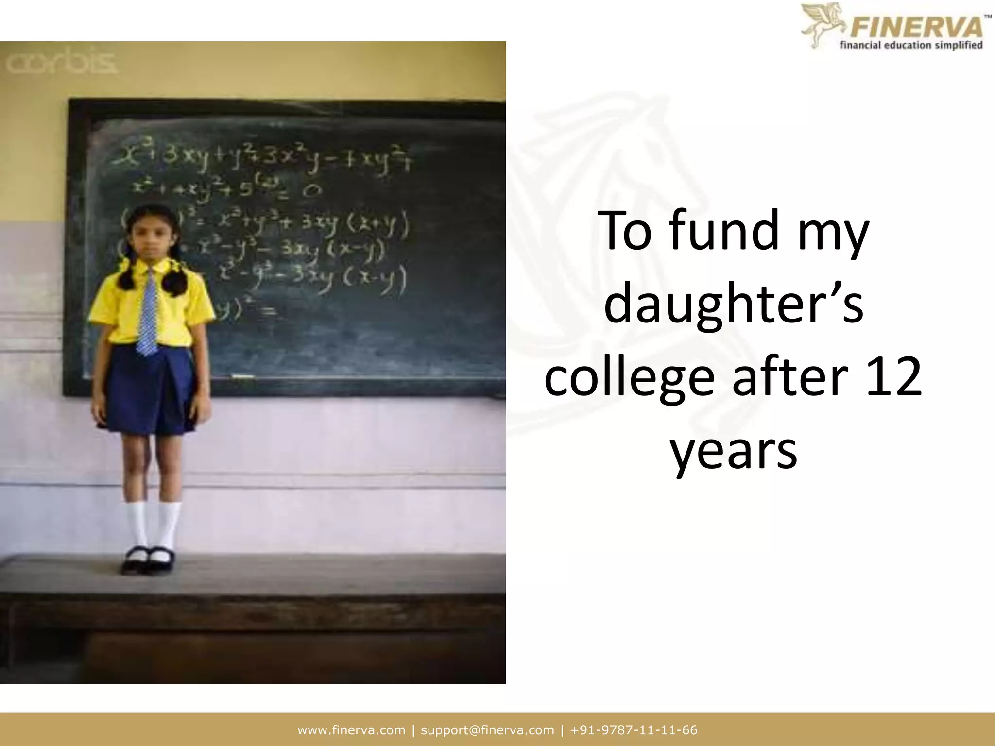 www.finerva.com | support@finerva.com | +91-9787-11-11-66
To fund my
daughter’s
college after 12
years
 