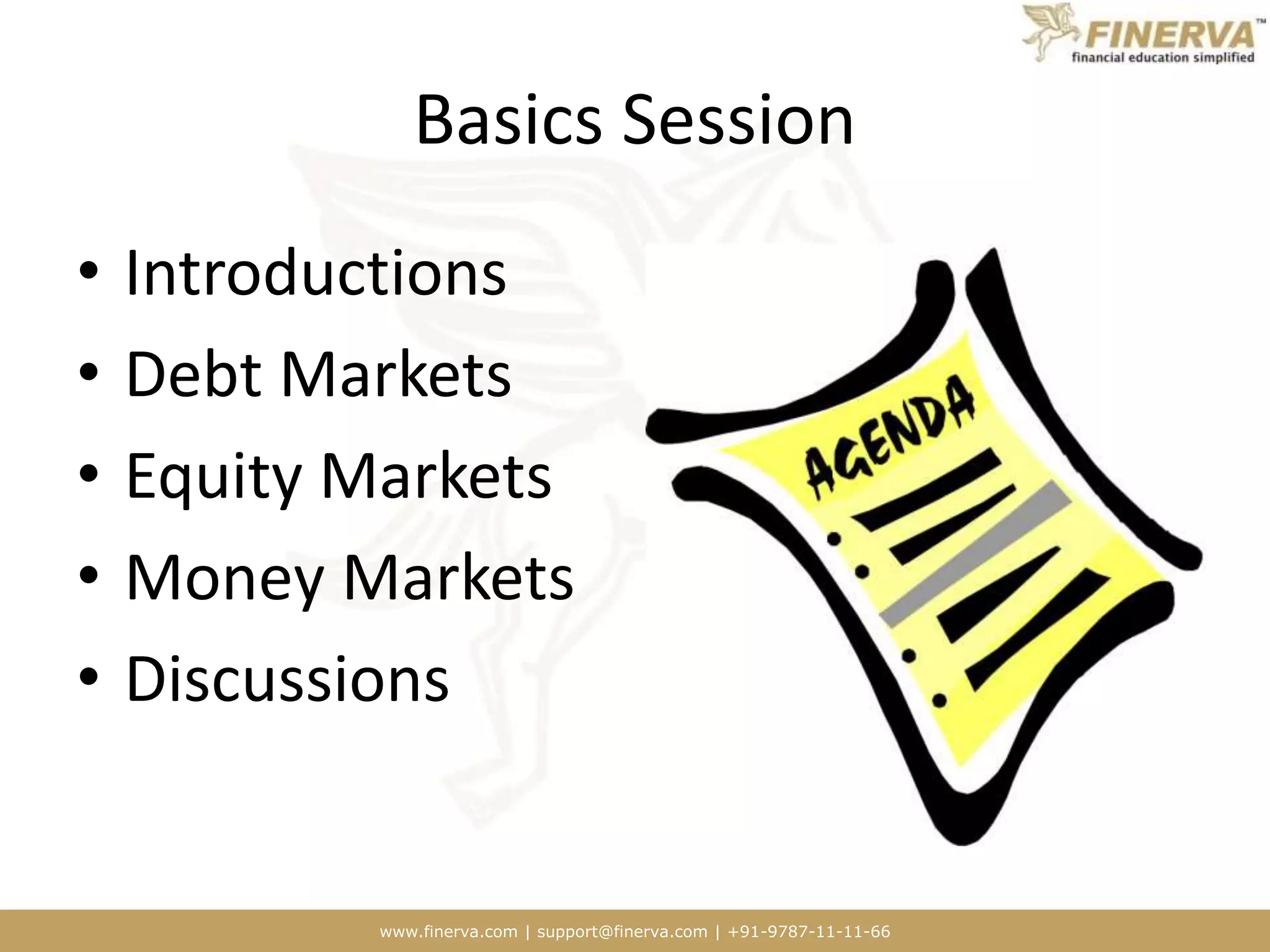 www.finerva.com | support@finerva.com | +91-9787-11-11-66
Basics Session
• Introductions
• Debt Markets
• Equity Markets
• Money Markets
• Discussions
 