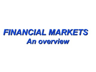 FINANCIAL MARKETS
    An overview
 