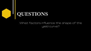 QUESTIONS
03
What factors influence the shape of the
yield curve?
 