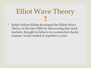 
 Ralph Nelson Elliott developed the Elliott Wave
Theory in the late 1920s by discovering that stock
markets, thought to...