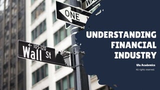 UNDERSTANDING
FINANCIAL
INDUSTRY
All rights reserved.
Ula Academics
 