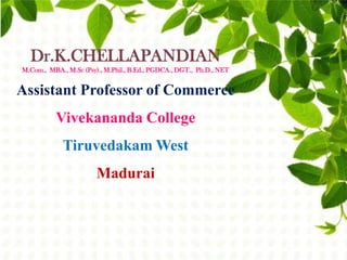 Dr.K.CHELLAPANDIAN
M.Com., MBA., M.Sc (Psy)., M.Phil., B.Ed., PGDCA., DGT., Ph.D., NET
Vivekananda College
Tiruvedakam Wes...