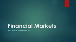 Financial Markets
AND THEIR ROLE IN ECONOMY
 