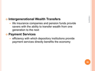  Intergenerational Wealth Transfers
 life insurance companies and pension funds provide
savers with the ability to transfer wealth from one
generation to the next
 Payment Services
 efficiency with which depository institutions provide
payment services directly benefits the economy
1/30/2015
96
 