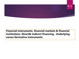 4-1
Financial instruments, financial markets & financial
institutions. Direct& indirect financing , Underlying
verses Derivative instruments
 