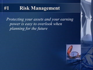 #1  Risk Management Protecting your assets and your earning power is easy to overlook when planning for the future 