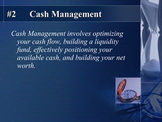 #2  Cash Management Cash Management involves optimizing your cash flow, building a liquidity fund, effectively positioning your available cash, and building your net worth. 