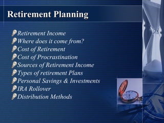 Retirement Planning Retirement Income Where does it come from? Cost of Retirement Cost of Procrastination Sources of Retirement Income Types of retirement Plans Personal Savings & Investments IRA Rollover  Distribution Methods 