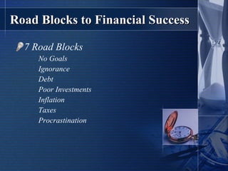 Road Blocks to Financial Success 7 Road Blocks No Goals Ignorance Debt Poor Investments Inflation Taxes Procrastination 