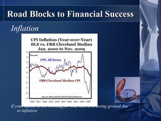 Road Blocks to Financial Success Inflation If your money is not working for you, then it is losing ground due to inflation. 