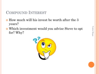COMPOUND INTEREST
How much will his invest be worth after the 3
years?
 Which investment would you advise Steve to opt
for? Why?


Vukile Xhego

 