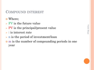 COMPOUND INTEREST
Where;
 FV is the future value
 PV is the principal/present value
 i is interest rate
 n is the period of investment/loan
 m is the number of compounding periods in one
year


Vukile Xhego

 