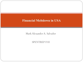 Mark Alexander A. Salvador SPENTREP F10 Financial Meltdown in USA 