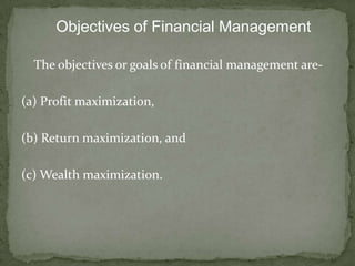 Objectives of Financial Management

  The objectives or goals of financial management are-

(a) Profit maximization,

(b) Return maximization, and

(c) Wealth maximization.
 