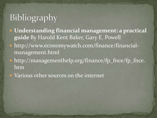  Understanding financial management: a practical
  guide By Harold Kent Baker, Gary E. Powell
 http://www.economywatch.com/finance/financial-
  management.html
 http://managementhelp.org/finance/fp_fnce/fp_fnce.
  htm
 Various other sources on the internet
 