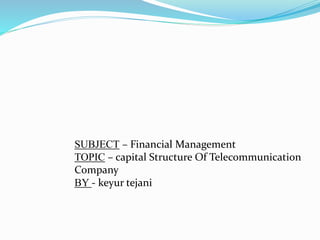 SUBJECT – Financial Management
TOPIC – capital Structure Of Telecommunication
Company
BY - keyur tejani
 