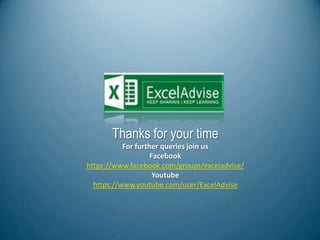 Thanks for your time
For further queries join us
Facebook
https://www.facebook.com/groups/exceladvise/
Youtube
https://www.youtube.com/user/ExcelAdvise